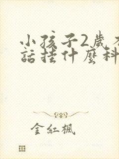 小孩子2岁不说话挂什么科