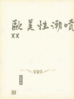 欧美性潮喷xxxx