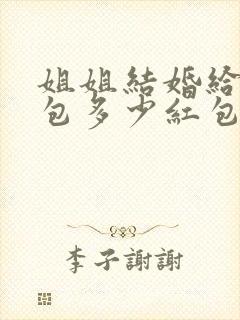 姐姐结婚给弟弟包多少红包