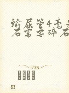 输尿管4毫米结石需要碎石吗