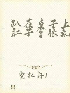 趴在桌子上睡觉肚子会胀气打嗝