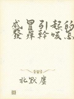 感冒引起的喉咙发痒干咳怎么治疗