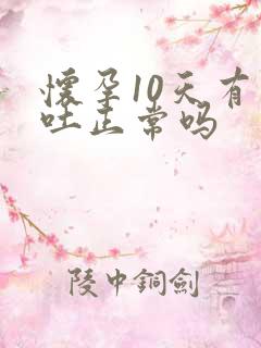 怀孕10天有孕吐正常吗