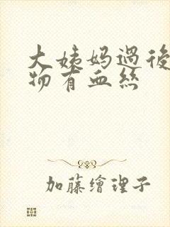 大姨妈过后分泌物有血丝