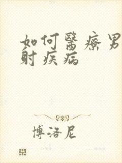 如何医疗男性早射疾病