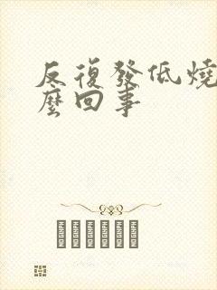 反复发低烧是怎么回事