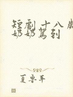 短剧 十八岁太奶奶驾到