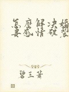 怎么解决婚姻夫妻感情破裂的