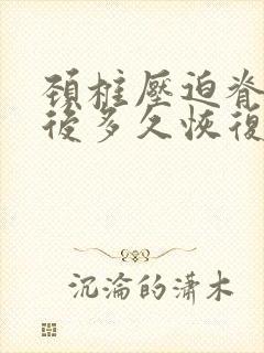 颈椎压迫脊髓术后多久恢复