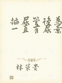 插尿管后为什么一直有尿意疼