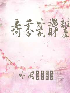 妻子外遇离婚如何分割财产