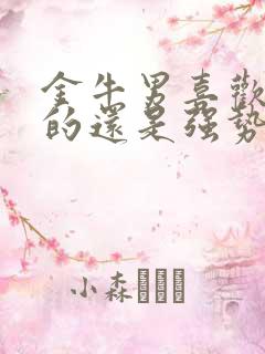 金牛男喜欢温柔的还是强势的