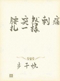 腰突然刺痛感针扎一样