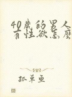 40岁的男人没有性欲怎么办