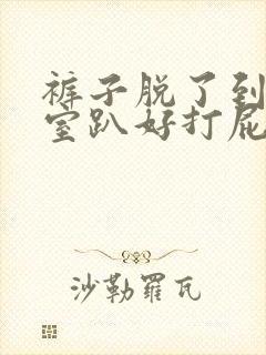 裤子脱了到惩罚室趴好打屁股