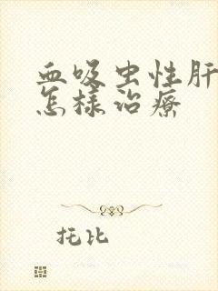 血吸虫性肝变硬怎样治疗