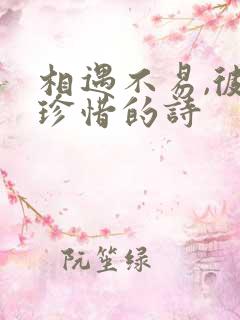 相遇不易,彼此珍惜的诗