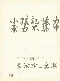 小孩记忆力差注意力不集中是怎么回事