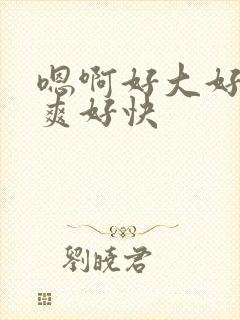 嗯啊好大好粗好爽好快