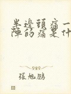 半边头痛一阵一阵的痛是什么原因