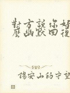 对方说你好酷怎么幽默回复