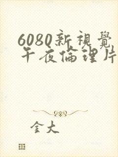 6080新视觉午夜伦理片