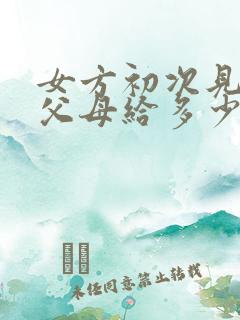 女方初次见男方父母给多少红包