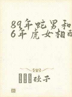 89年蛇男和86年虎女相配吗