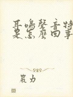 耳鸣声音特别大是怎么回事