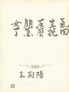 女朋友生气分手了怎么挽回