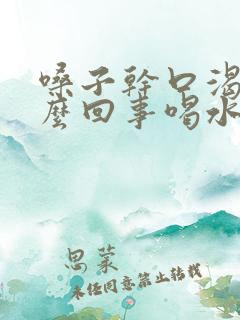 嗓子干口渴是怎么回事喝水不解渴