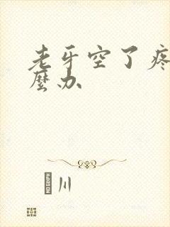 老牙空了疼痛怎么办