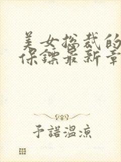 美女总裁的贴身保镖最新章节列表