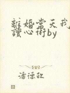 离婚当天我有了读心术by