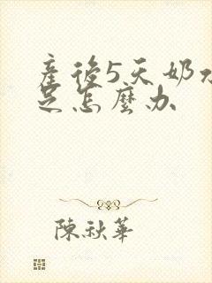 产后5天奶水不足怎么办