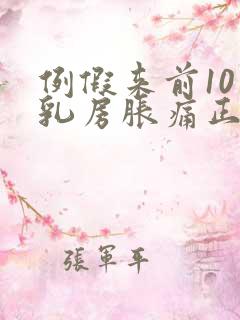 例假来前10天乳房胀痛正常吗