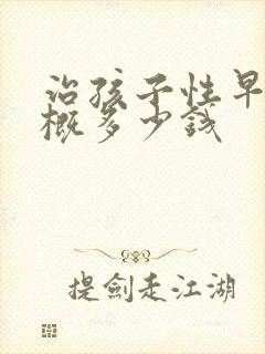 治孩子性早熟大概多少钱