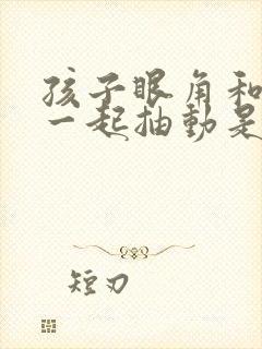 孩子眼角和嘴角一起抽动是什么原因