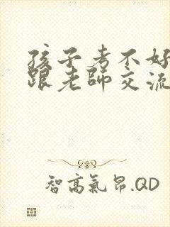 孩子考不好怎么跟老师交流