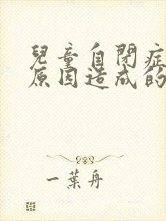 儿童自闭症什么原因造成的