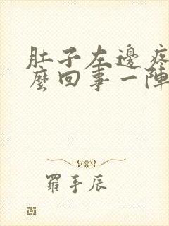 肚子左边疼是怎么回事一阵一阵的