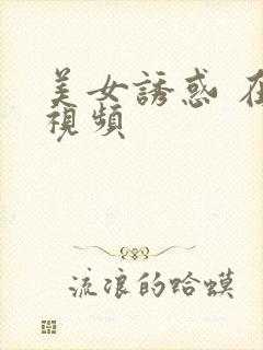 美女诱惑 在线视频