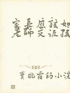 家长应该如何跟老师交流孩子上学问题