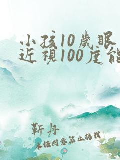 小孩10岁眼睛近视100度能矫正嘛