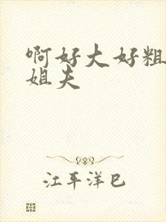 啊好大好粗勾引姐夫