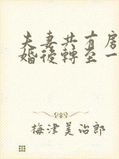 夫妻共有房产离婚后转至一方名下