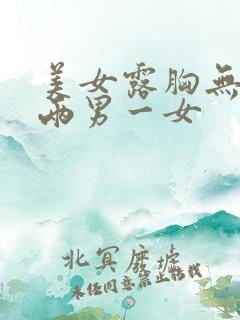 美女露胸无遮挡两男一女