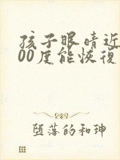 孩子眼晴近视200度能恢复吗