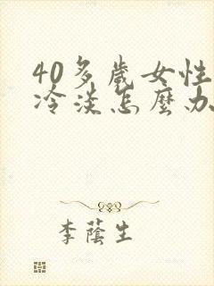 40多岁女性性冷淡怎么办