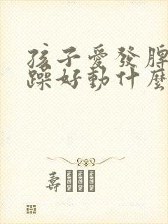 孩子爱发脾气暴躁好动什么原因